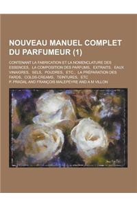 Nouveau Manuel Complet Du Parfumeur; Contenant La Fabrication Et La Nomenclature Des Essences, La Composition Des Parfums, Extraits, Eaux Vinaigres, S
