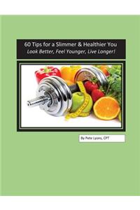 60 Tips for a Slimmer and Healthier You: Look Better, Feel Younger, Live Longer!