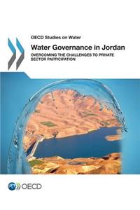 Water Governance in Jordan: Overcoming the Challenges to Private Sector Participation: OECD Studies on Water