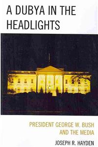 A Dubya in the Headlights: President George W. Bush and the Media