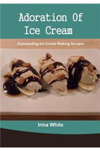 Adoration of Ice Cream: Outstanding Ice Cream Making Recipes
