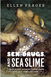Sex, Drugs, and Sea Slime: The Oceans' Oddest Creatures and Why They Matter