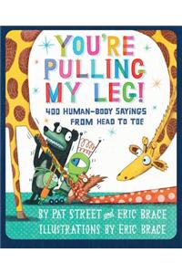 You're Pulling My Leg!: 400 Human-Body Sayings from Head to Toe
