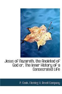 Jesus of Nazareth, the Anointed of God Or, the Inner History of a Consecrated Life