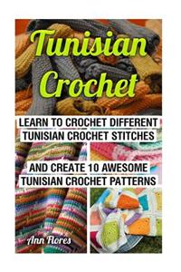 Tunisian Crochet: Learn Tunisian Crochet: Learn to Crochet Different Tunisian Crochet Stitches and Create 10 Awesome Tunisian Crochet Pa