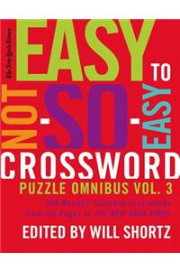 The New York Times Easy to Not-So-Easy Crossword Puzzle Omnibus Volume 3: 200 Monday--Saturday Crosswords from the Pages of the New York Times