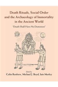 Death Rituals, Social Order and the Archaeology of Immortality in the Ancient World: 'Death Shall Have No Dominion'