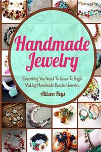 Handmade Jewelry: Everything You Need to Know to Begin Making Handmade Beaded Jewelry