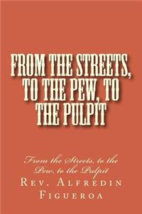 From the Streets, to the Pew, to the Pulpit: From the Streets, to the Pew, to the Pulpit