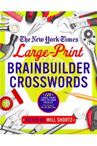 The New York Times Large-Print Brainbuilder Crosswords: 120 Large-Print Easy to Hard Puzzles from the Pages of the New York Times