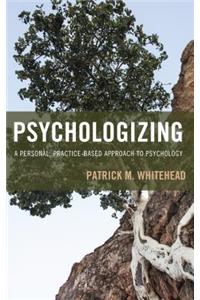 Psychologizing: A Personal, Practice-Based Approach to Psychology