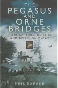 The Pegasus and Orne Bridges: Their Capture, Defence and Relief on D-Day