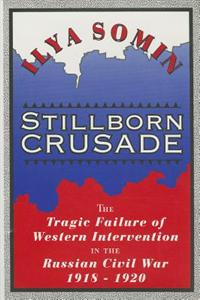 Stillborn Crusade: The Tragic Failure of Western Intervention in the Russian Civil War, 1918-20