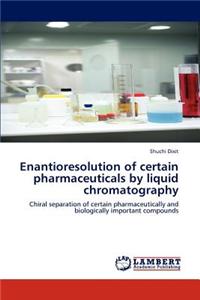 Enantioresolution of Certain Pharmaceuticals by Liquid Chromatography