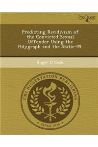 Predicting Recidivism of the Convicted Sexual Offender Using the Polygraph and the Static-99.