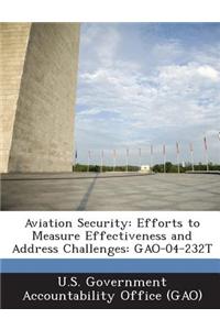 Aviation Security: Efforts to Measure Effectiveness and Address Challenges: Gao-04-232t