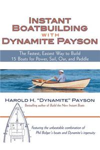 Instant Boatbuilding with Dynamite Payson: The Fastest, Easiest Way to Build 15 Boats for Power, Sail, Oar, and Paddle