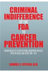 Criminal Indifference of the FDA to Cancer Prevention: An Anthology of Citizen Petitions, Newspaper Articles, Press Releases, and Blogs 1994-2011