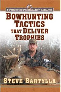 Bowhunting Tactics That Deliver Trophies: A Guide to Finding and Taking Monster Whitetail Bucks