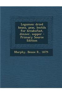Legumes: Dried Beans, Peas, Lentils for Breaksfast, Dinner, Supper