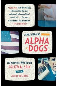 Alpha Dogs: The Americans Who Turned Political Spin Into a Global Business
