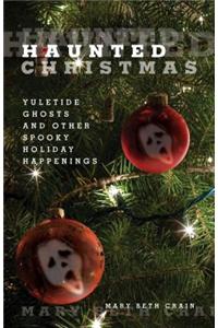 Haunted Christmas: Yuletide Ghosts and Other Spooky Holiday Happenings