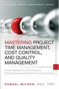 Mastering Project Time Management, Cost Control, and Quality Management: Proven Methods for Controlling the Three Elements That Define Project Deliver