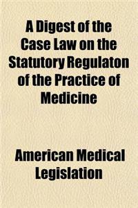 A Digest of the Case Law on the Statutory Regulaton of the Practice of Medicine