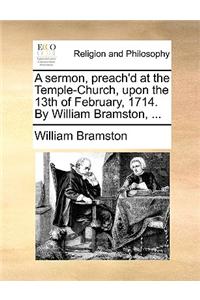 A sermon, preach'd at the Temple-Church, upon the 13th of February, 1714. By William Bramston, ...