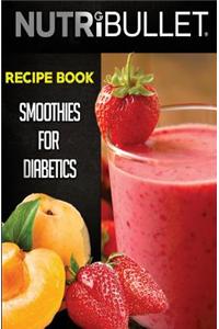 Nutribullet Recipe Book: Smoothies for Diabetics: Delicious & Healthy Diabetic Smoothie Recipes for Weight Loss and Detox