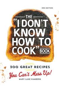 The I Don't Know How to Cook Book: 300 Great Recipes You Can't Mess Up!