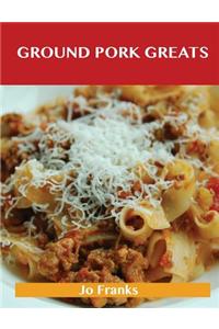 Ground Pork Greats: Delicious Ground Pork Recipes, the Top 94 Ground Pork Recipes