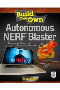 Build Your Own Autonomous Nerf Blaster: Programming Mayhem with Processing and Arduino