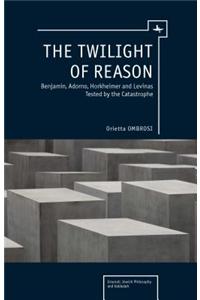 The Twilight of Reason: Benjamin, Adorno, Horkheimer and Levinas Tested by the Catastrophe