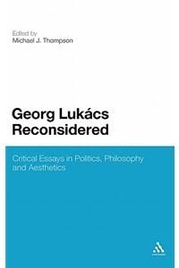 Georg Lukacs Reconsidered: Critical Essays in Politics, Philosophy and Aesthetics