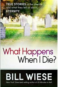 What Happens When I Die?: True Stories of the Afterlife and What They Tell Us about Eternity