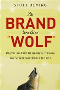 The Brand Who Cried Wolf: Deliver on Your Company's Promise and Create Customers for Life