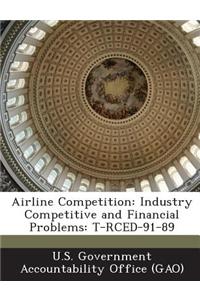 Airline Competition: Industry Competitive and Financial Problems: T-Rced-91-89