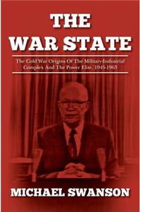 The War State: The Cold War Origins of the Military-Industrial Complex and the Power Elite, 1945-1963