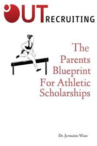 The Parents Blueprint for Athletic Scholarships: An Introduction to Out Recruiting