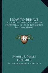How to Behave: A Pocket Manual of Republican Etiquette, and Guide to Correct Personal Habits
