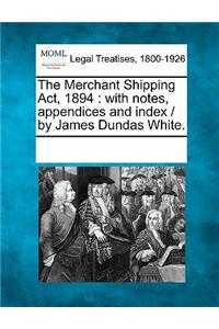The Merchant Shipping ACT, 1894: With Notes, Appendices and Index / By James Dundas White.