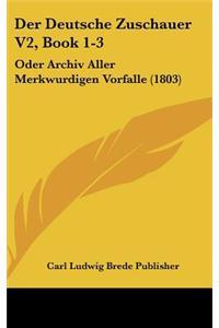 Der Deutsche Zuschauer V2, Book 1-3: Oder Archiv Aller Merkwurdigen Vorfalle (1803)