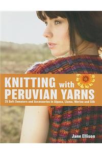Knitting with Peruvian Yarns: 25 Soft Sweaters and Accessories in Alpaca, Llama, Merino and Silk