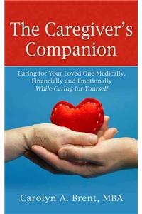 The Caregiver's Companion: Caring for Your Loved One Medically, Financially and Emotionally While Caring for Yourself