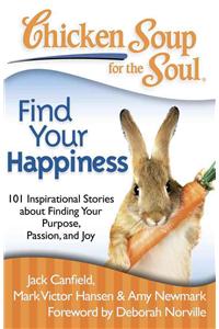 Chicken Soup for the Soul: Find Your Happiness: 101 Inspirational Stories about Finding Your Purpose, Passion, and Joy