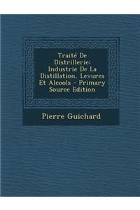 Traite de Distrillerie: Industrie de La Distillation, Levures Et Alcools