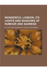 Wonderful London, Its Lights and Shadows of Humour and Sadness; Its Lights and Shadows of Humour and Sadness
