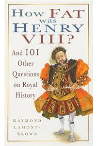 How Fat Was Henry VIII?: And 101 Other Questions on Royal History