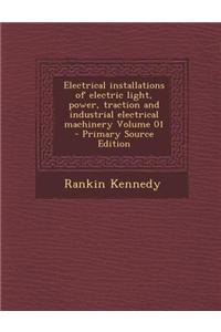 Electrical Installations of Electric Light, Power, Traction and Industrial Electrical Machinery Volume 01